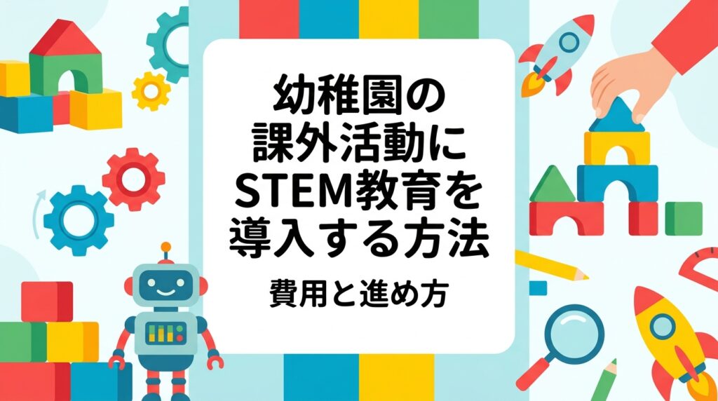 幼稚園の課外活動としてSTEM教育を導入したい園長・運営者向けに、外部講師の頼み方、費用の目安、当日の流れ、職員の負担、保護者案内までを実務目線で解説。出張レッスンの相談先もご紹介します。