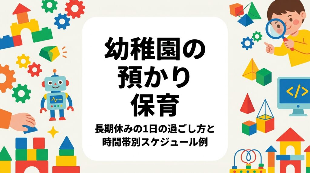 夏休み・冬休みの預かり保育は1日が長く、活動が間延びしがちです。幼稚園の運営者・担当者向けに、時間帯別の活動構成例を表で整理し、外部講師による単発イベントの組み込み方や準備のポイントまで具体的に解説します。