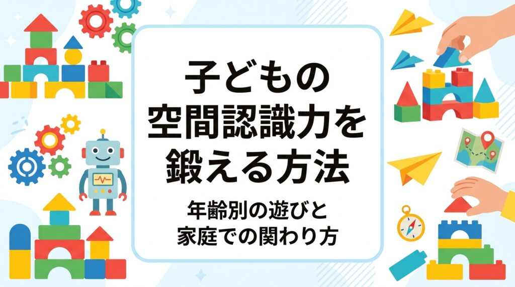 子どもの空間認識力とは何か、日常のどんな場面で使う力なのかをわかりやすく解説。3〜4歳から小学校中学年までの年齢別の遊びの目安を表で紹介し、ブロック遊びや折り紙、地図遊びなど家庭でできる具体的な方法をまとめました。