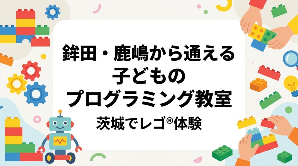 茨城県鉾田市・鹿嶋市周辺で子どものプログラミング教室をお探しの保護者へ。水戸教室への通学目安や年少〜小学4年生の学びの目安、月謝の考え方、体験レッスンの流れまで、レゴ®ブロックを使った少人数制STEM教育をわかりやすく解説します。